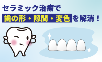 セラミック治療で歯の形・隙間・変色を解消